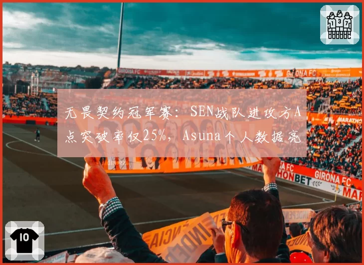 无畏契约冠军赛：SEN战队进攻方A点突破率仅25%，Asuna个人数据亮眼难掩团队短板？