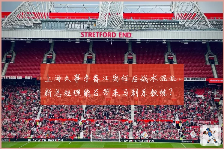 上海久事李春江离任后战术混乱，新总经理能否带来马刺系教练？