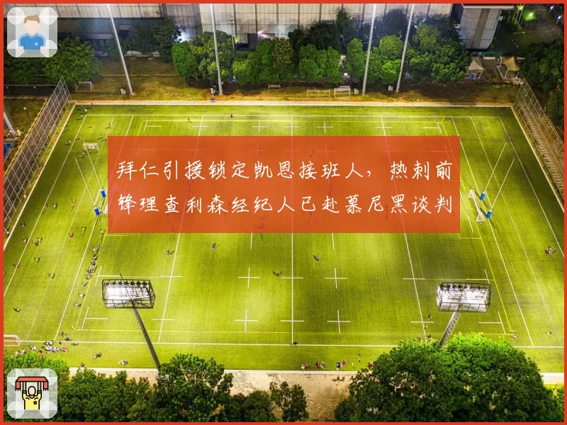 拜仁引援锁定凯恩接班人，热刺前锋理查利森经纪人已赴慕尼黑谈判