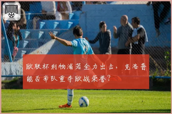欧联杯利物浦若全力出击,克洛普能否率队重夺欧战荣誉?