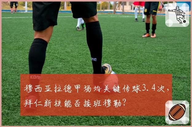 穆西亚拉德甲场均关键传球3.4次，拜仁新核能否接班穆勒？