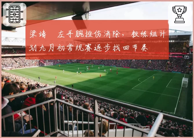 梁靖崑左手腕挫伤消除，教练组计划九月初常规赛逐步找回节奏