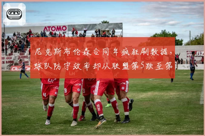 尼克斯布伦森合同年疯狂刷数据，球队防守效率却从联盟第5跌至第18