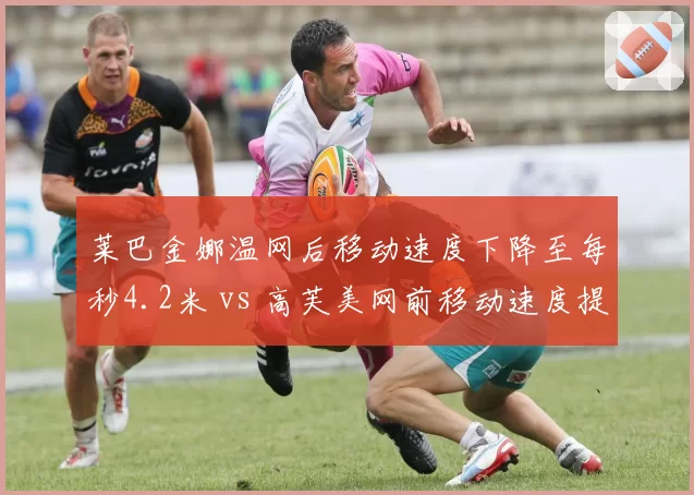 莱巴金娜温网后移动速度下降至每秒4.2米 vs 高芙美网前移动速度提升至每秒4.8米，WTA草地女王与硬地新锐体能储备对比