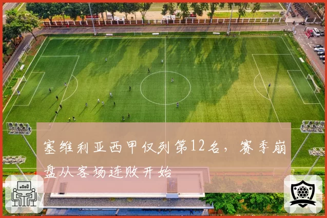 塞维利亚西甲仅列第12名,赛季崩盘从客场连败开始